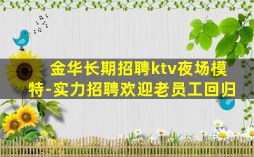 金华长期招聘ktv夜场模特-实力招聘欢迎老员工回归